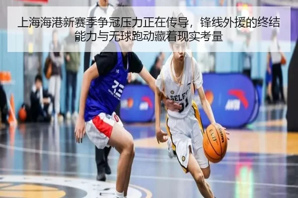上海海港新赛季争冠压力正在传导，锋线外援的终结能力与无球跑动藏着现实考量